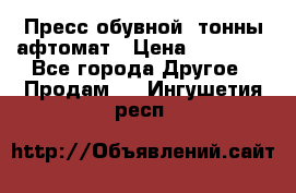 Пресс обувной8 тонны афтомат › Цена ­ 80 000 - Все города Другое » Продам   . Ингушетия респ.